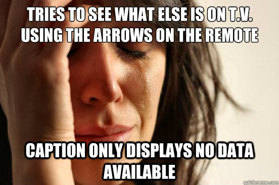 Tries to see what else is on t.v. using the arrows on the remote Caption only displays No data Available  First World Problems