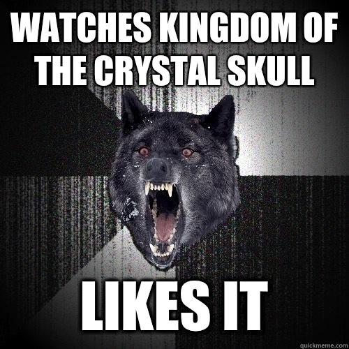 Watches kingdom of the crystal skull Likes it  Insanity Wolf
