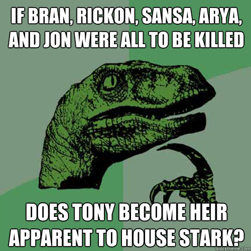 If bran, rickon, sansa, arya, and jon were all to be killed does tony become heir apparent to house stark?  Philosoraptor