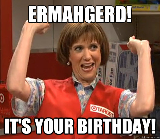 Ermahgerd! It's your BIRTHDAY! - Ermahgerd! It's your BIRTHDAY!  target lady