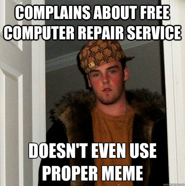 Complains about free computer repair service Doesn't even use 
proper meme - Complains about free computer repair service Doesn't even use 
proper meme  Scumbag Steve