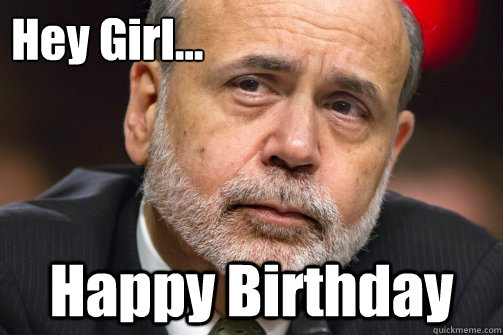 Hey Girl... Happy Birthday - Hey Girl... Happy Birthday  Bernanke Birthday