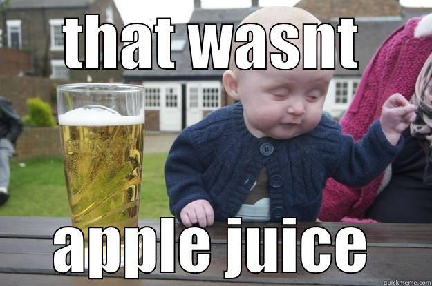 THAT WASNT APPLE JUICE drunk baby