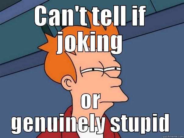 CAN'T TELL IF JOKING OR GENUINELY STUPID Futurama Fry