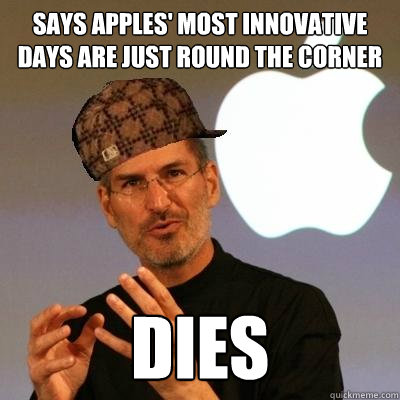 Says apples' most innovative days are just round the corner Dies  Scumbag Steve Jobs