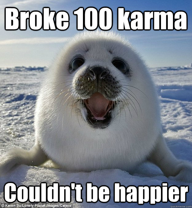 Broke 100 karma Couldn't be happier  Easily Pleased Seal