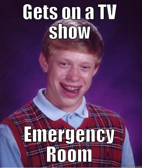 GETS ON A TV SHOW EMERGENCY ROOM Bad Luck Brian
