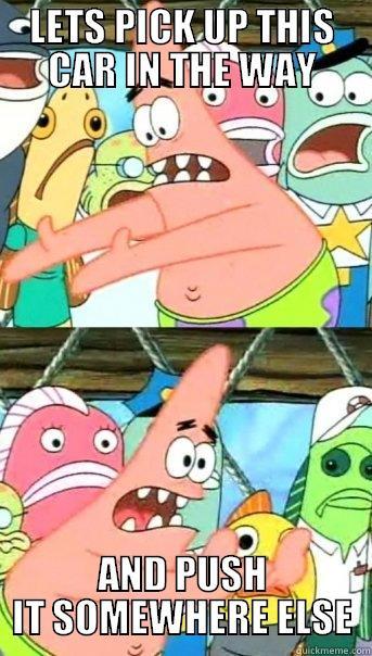 LETS PICK UP THIS CAR IN THE WAY AND PUSH IT SOMEWHERE ELSE Push it somewhere else Patrick