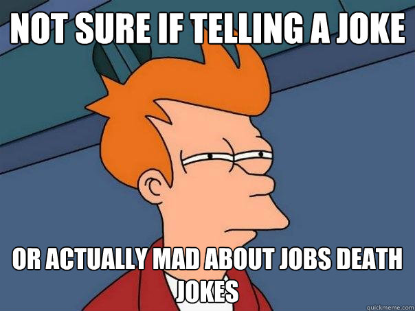 Not sure if telling a joke Or actually mad about jobs death jokes - Not sure if telling a joke Or actually mad about jobs death jokes  Futurama Fry