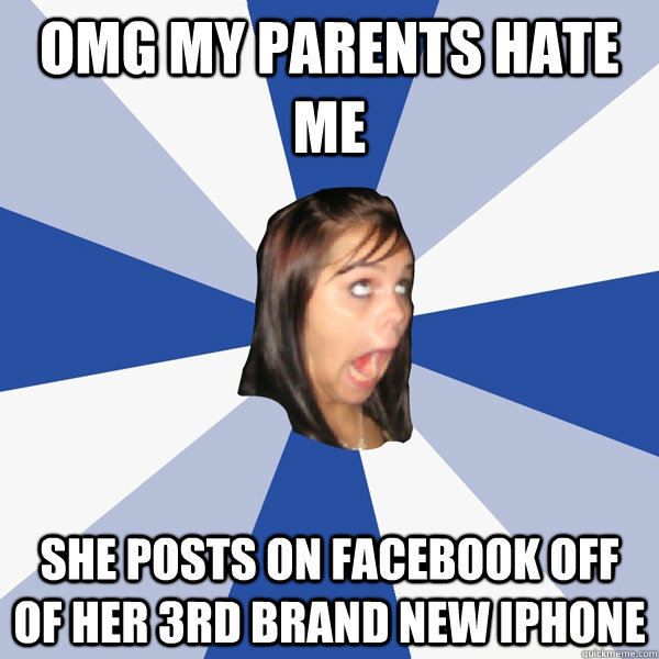 Omg my parents hate me She posts on facebook off of her 3rd brand new iphone  Annoying Facebook Girl