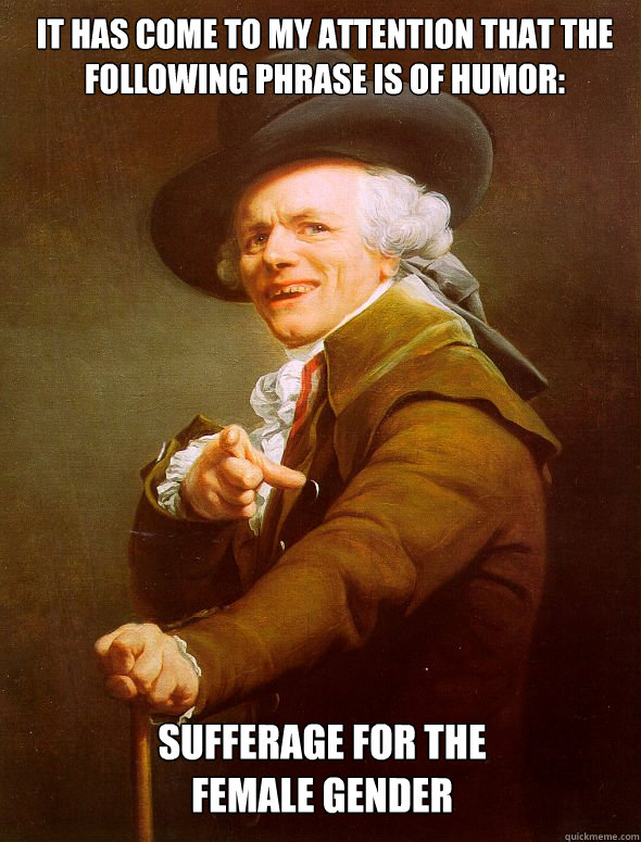 It has come to my attention that the following phrase is of humor: Sufferage for the              female gender  Joseph Ducreux