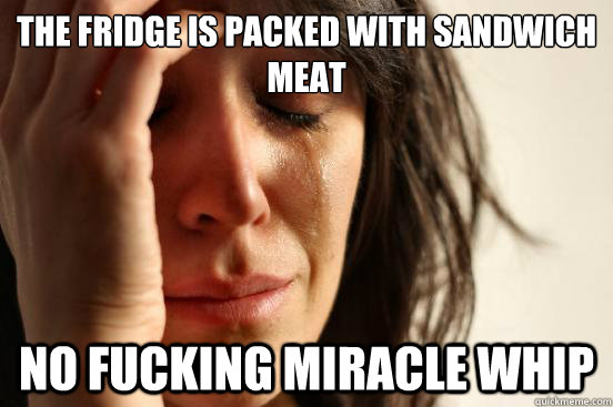 The fridge is packed with sandwich meat No fucking Miracle Whip  First World Problems