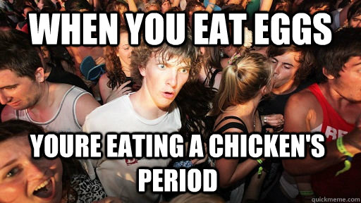 When you eat eggs Youre eating a chicken's period  Sudden Clarity Clarence