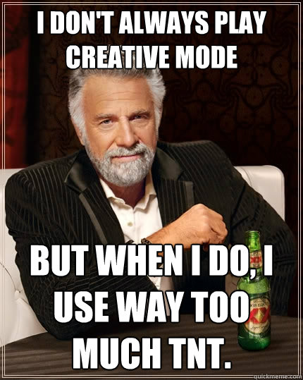 I don't always play creative mode
 but when i do, I use way too much TNT. - I don't always play creative mode
 but when i do, I use way too much TNT.  The Most Interesting Man In The World
