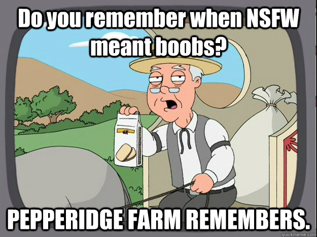 Do you remember when NSFW meant boobs? PEPPERIDGE FARM REMEMBERS. - Do you remember when NSFW meant boobs? PEPPERIDGE FARM REMEMBERS.  PEPPERIDGE FARM REMEMBERS kitty.