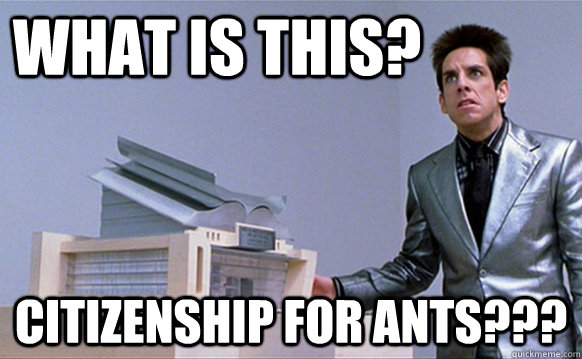 What is this? Citizenship for ants???  Zoolander Ants