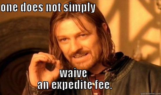 ONE DOES NOT SIMPLY                                                                                                                                                 WAIVE                         AN EXPEDITE FEE.                        Boromir
