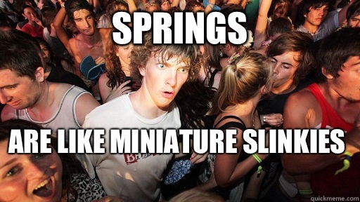 Springs Are like miniature slinkies    Sudden Clarity Clarence