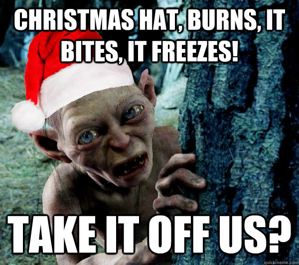 christmas hat, burns, it bites, it freezes! take it off us?    Christmas Gollum