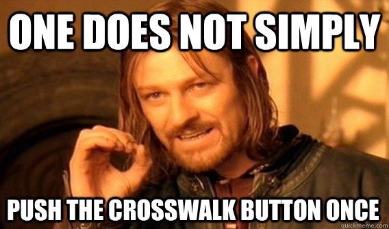 ONE DOES NOT SIMPLY PUSH THE CROSSWALK BUTTON ONCE - ONE DOES NOT SIMPLY PUSH THE CROSSWALK BUTTON ONCE  One Does Not Simply