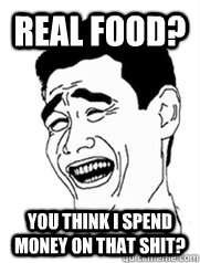 Real food? You think I spend money on that shit?  Yao meme