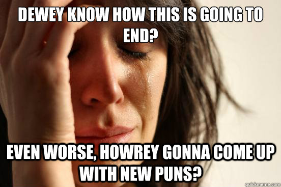 Dewey know how this is going to end? Even worse, Howrey gonna come up with new puns?  First World Problems