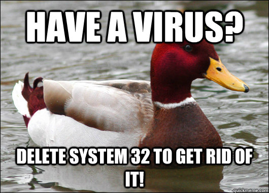 Have a Virus? Delete system 32 to get rid of it!  Malicious Advice Mallard