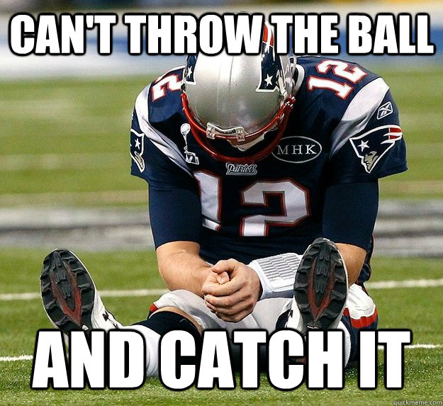 Can't throw the ball and catch it - Can't throw the ball and catch it  Scumbag Tom Brady