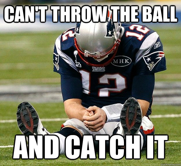 Can't throw the ball and catch it Scumbag Tom Brady quickmeme