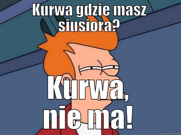 KURWA GDZIE MASZ SIUSIORA? KURWA, NIE MA! Futurama Fry