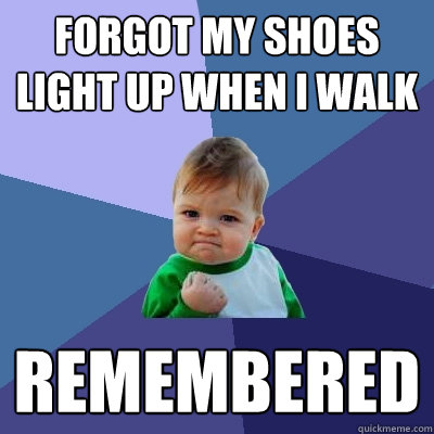 forgot my shoes light up when i walk remembered - forgot my shoes light up when i walk remembered  Success Kid