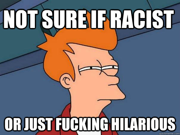 Not sure if racist or just fucking hilarious  Futurama Fry