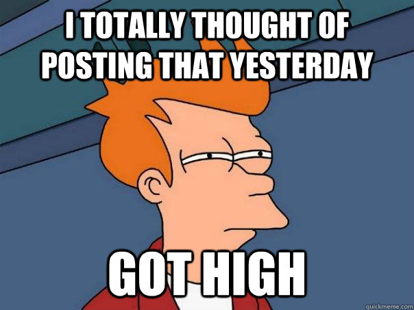 i totally thought of posting that yesterday got high  Futurama Fry