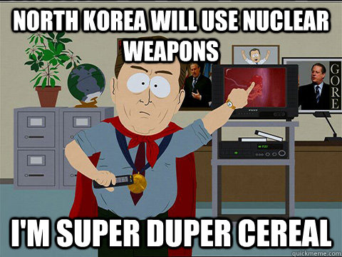 north korea will use nuclear weapons I'm super duper cereal  - north korea will use nuclear weapons I'm super duper cereal   Al gore