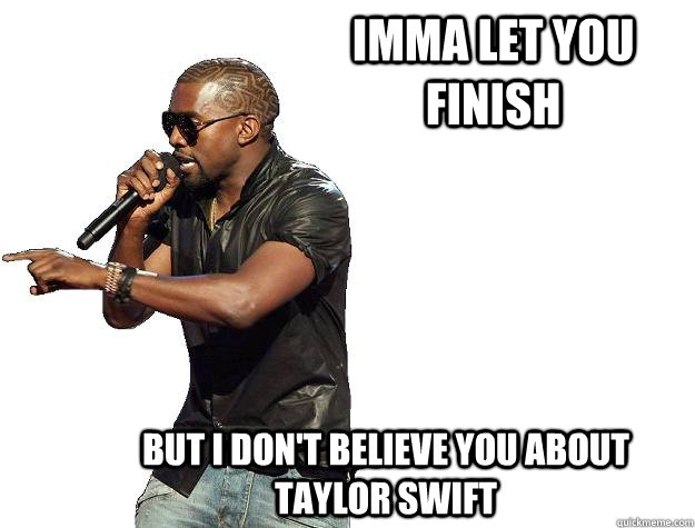 Imma let you finish but i don't believe you about taylor swift - Imma let you finish but i don't believe you about taylor swift  Kanye Interrupts Osama