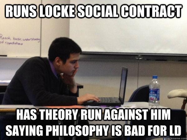 Runs Locke Social Contract  Has Theory Run Against Him Saying Philosophy is Bad for LD  - Runs Locke Social Contract  Has Theory Run Against Him Saying Philosophy is Bad for LD   Dafuq LD