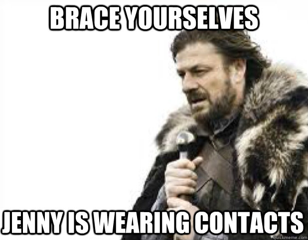 BRACE YOURSELves Jenny is wearing contacts  