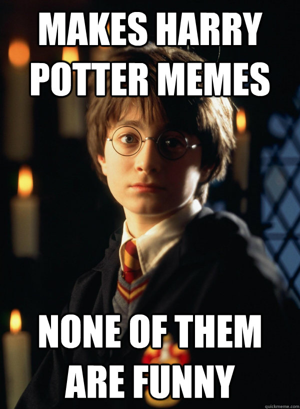 makes harry potter memes none of them are funny - makes harry potter memes none of them are funny  First Year Hogwarts Student