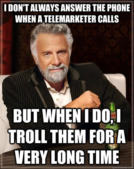 I don't always answer the phone when a telemarketer calls But when I do, I troll them for a very long time - I don't always answer the phone when a telemarketer calls But when I do, I troll them for a very long time  The Most Interesting Man In The World
