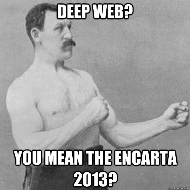 Deep web? you mean the encarta 2013?  overly manly man