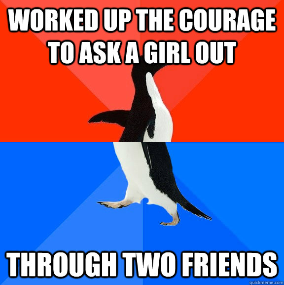 worked up the courage to ask a girl out through two friends  Socially Awesome Awkward Penguin