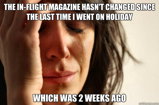 The in-flight magazine hasn't changed since the last time i went on holiday which was 2 weeks ago  First World Problems