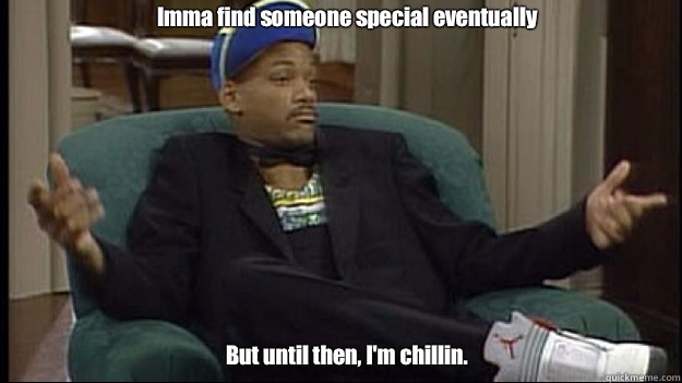 Imma find someone special eventually But until then, I'm chillin.  