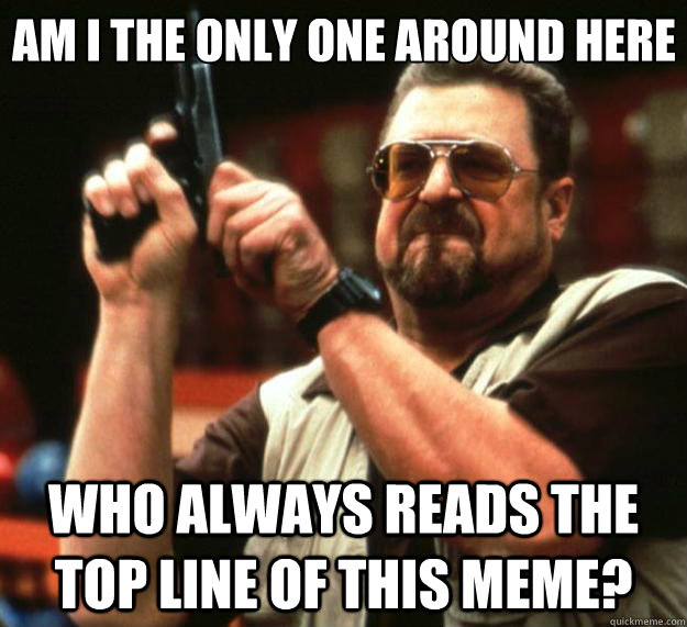 Am I the only one around here Who always reads the top line of this meme?  Big Lebowski