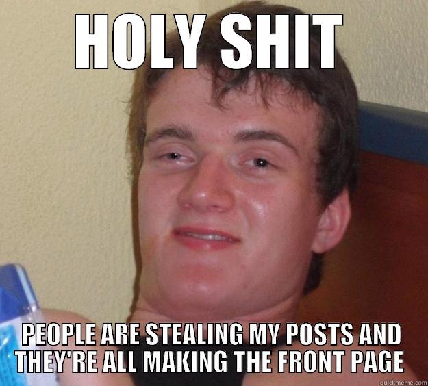 HOLY SHIT PEOPLE ARE STEALING MY POSTS AND THEY'RE ALL MAKING THE FRONT PAGE  10 Guy