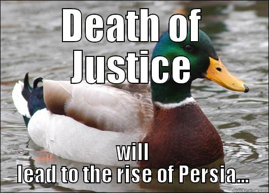DEATH OF JUSTICE WILL LEAD TO THE RISE OF PERSIA... Actual Advice Mallard