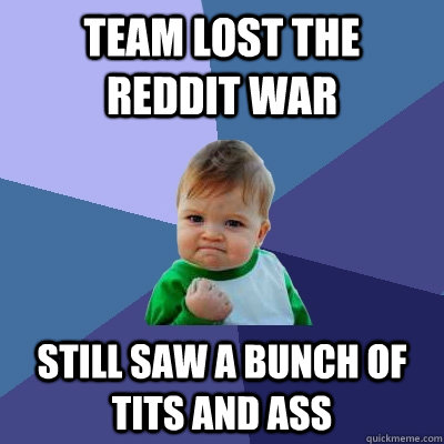 Team lost the reddit war still saw a bunch of tits and ass  Success Kid