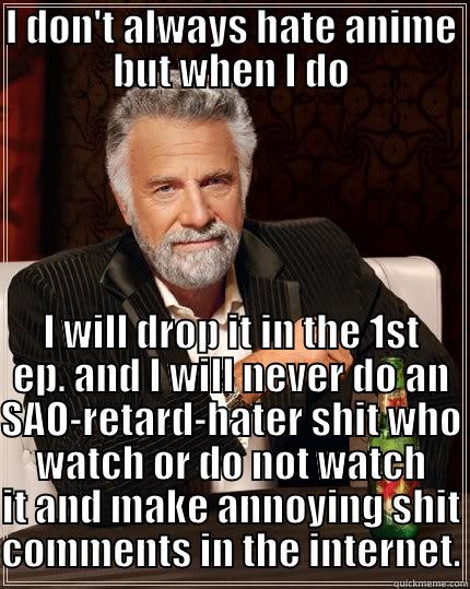 I DON'T ALWAYS HATE ANIME BUT WHEN I DO I WILL DROP IT IN THE 1ST EP. AND I WILL NEVER DO AN SAO-RETARD-HATER SHIT WHO WATCH OR DO NOT WATCH IT AND MAKE ANNOYING SHIT COMMENTS IN THE INTERNET. The Most Interesting Man In The World
