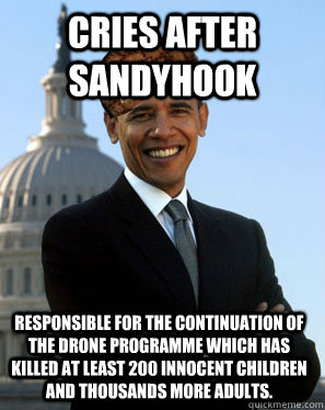 Cries after Sandyhook Responsible for the continuation of the drone programme which has killed at least 200 innocent children and thousands more adults.  Scumbag Obama