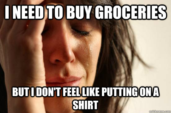 I need to buy groceries but I don't feel like putting on a shirt  First World Problems